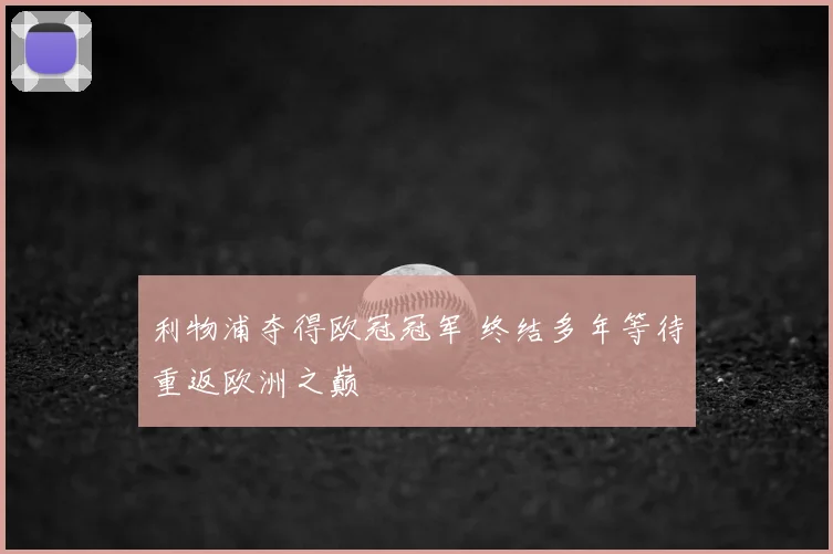 利物浦夺得欧冠冠军 终结多年等待重返欧洲之巅