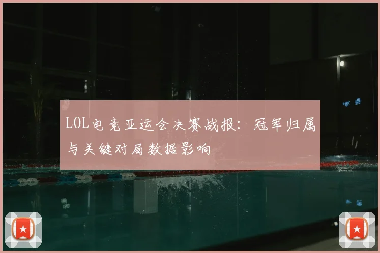 LOL电竞亚运会决赛战报：冠军归属与关键对局数据影响