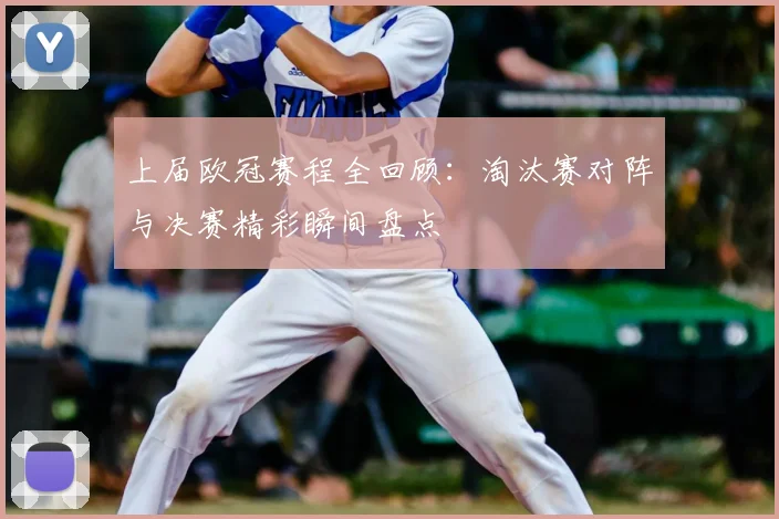 上届欧冠赛程全回顾：淘汰赛对阵与决赛精彩瞬间盘点