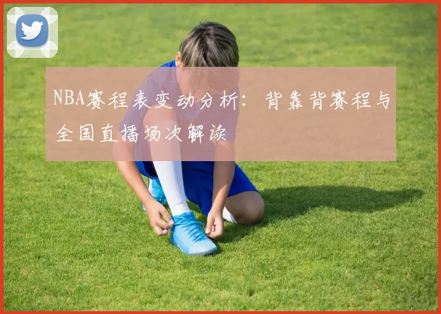 NBA赛程表变动分析:背靠背赛程与全国直播场次解读