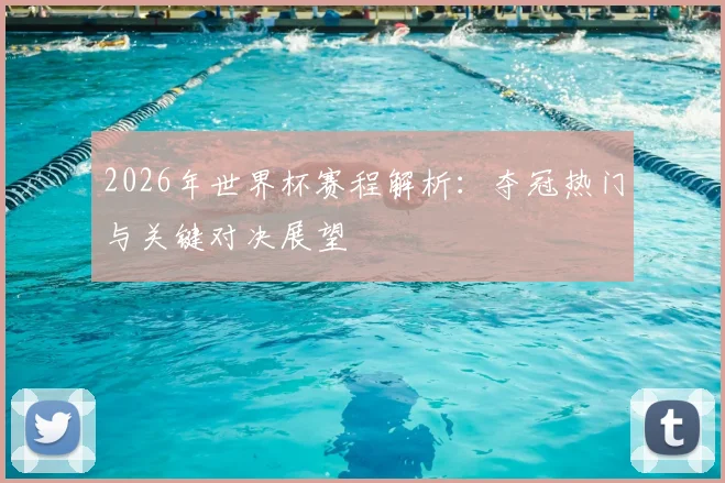 2026年世界杯赛程解析：夺冠热门与关键对决展望