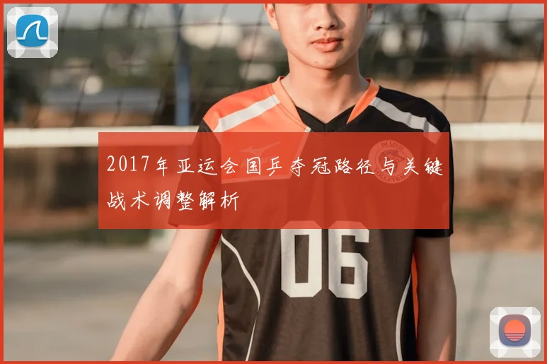 2017年亚运会国乒夺冠路径与关键战术调整解析