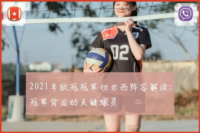 2021年欧冠冠军切尔西阵容解读:冠军背后的关键球员