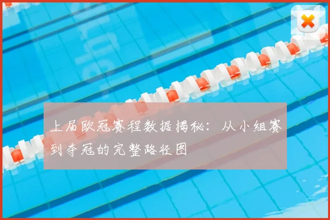 上届欧冠赛程数据揭秘:从小组赛到夺冠的完整路径图