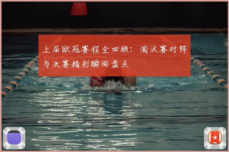 上届欧冠赛程全回顾：淘汰赛对阵与决赛精彩瞬间盘点