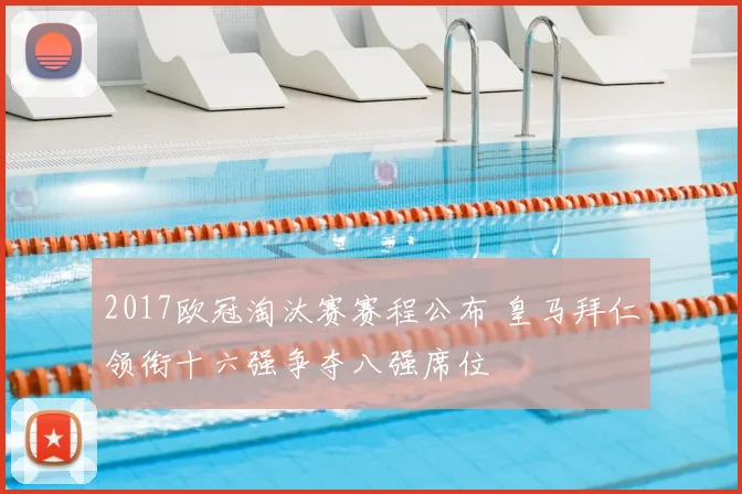 2017欧冠淘汰赛赛程公布 皇马拜仁领衔十六强争夺八强席位