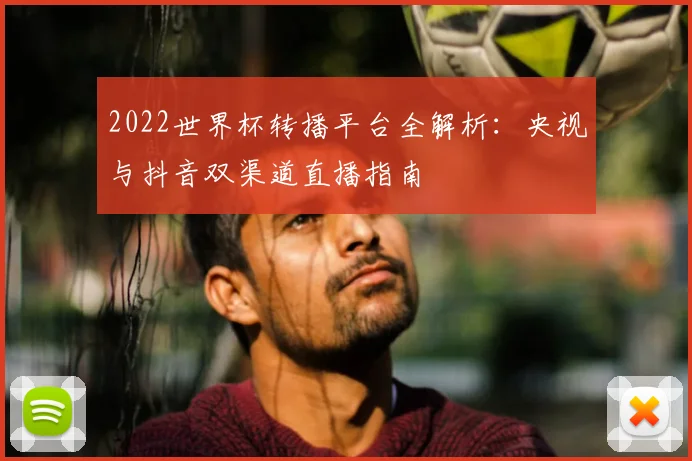 2022世界杯转播平台全解析：央视与抖音双渠道直播指南
